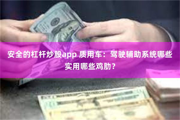 安全的杠杆炒股app 质用车：驾驶辅助系统哪些实用哪些鸡肋？