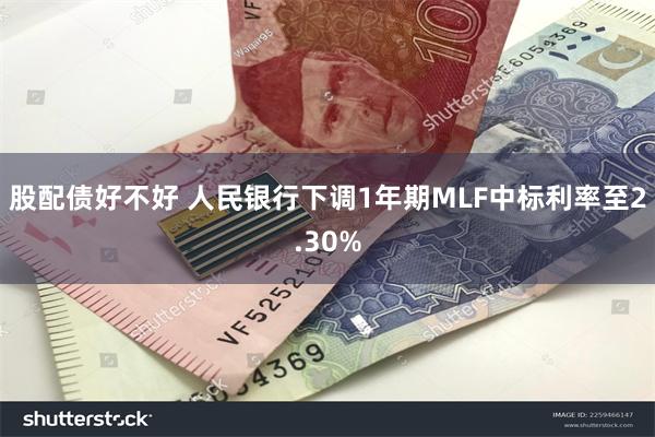 股配债好不好 人民银行下调1年期MLF中标利率至2.30%