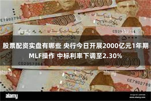 股票配资实盘有哪些 央行今日开展2000亿元1年期MLF操作 中标利率下调至2.30%