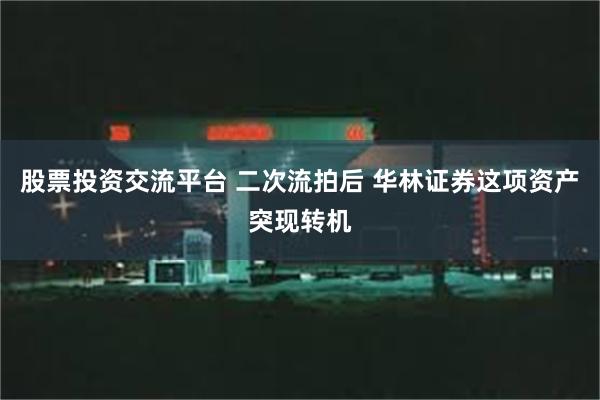 股票投资交流平台 二次流拍后 华林证券这项资产突现转机