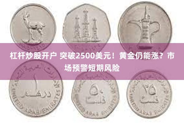 杠杆炒股开户 突破2500美元！黄金仍能涨？市场预警短期风险